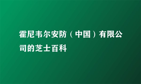 霍尼韦尔安防（中国）有限公司的芝士百科