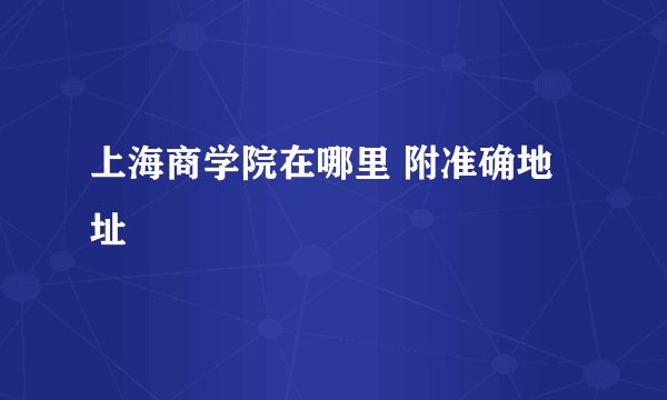 上海商学院在哪里 附准确地址