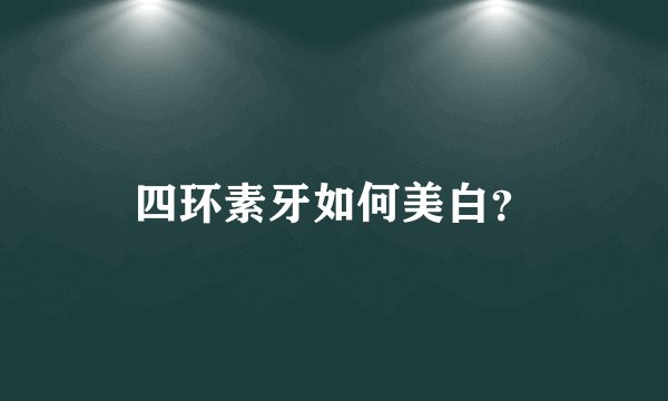 四环素牙如何美白？