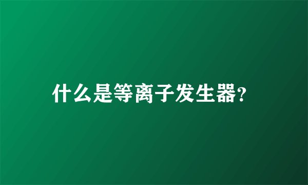 什么是等离子发生器?