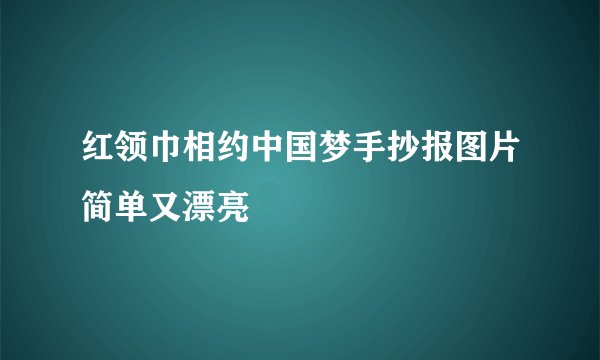 红领巾相约中国梦手抄报图片简单又漂亮