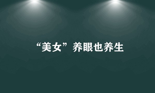 “美女”养眼也养生