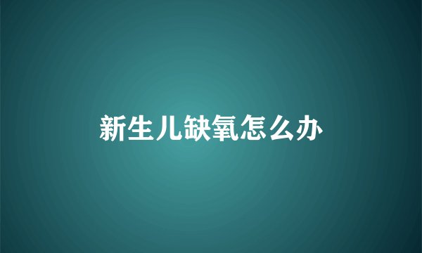 新生儿缺氧怎么办