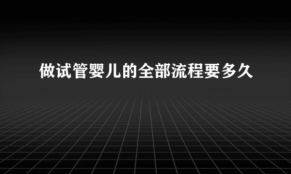 做试管婴儿的全部流程要多久
