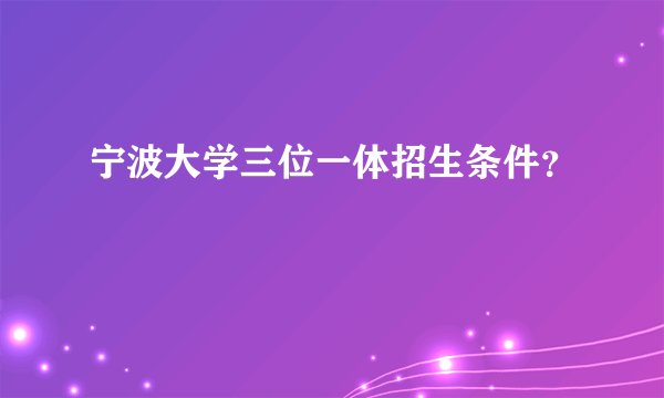 宁波大学三位一体招生条件？