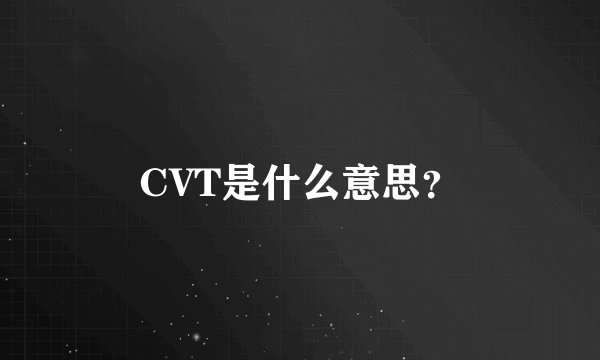 CVT是什么意思？