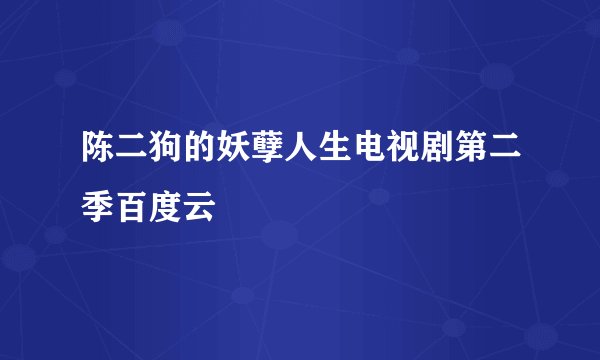 陈二狗的妖孽人生电视剧第二季百度云