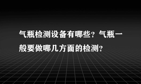 气瓶检测设备有哪些？气瓶一般要做哪几方面的检测？
