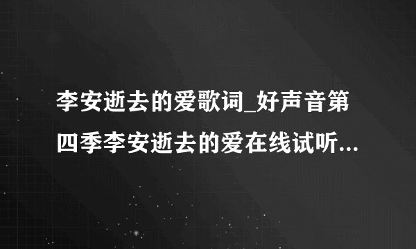 李安逝去的爱歌词_好声音第四季李安逝去的爱在线试听_逝去的爱MP3下载