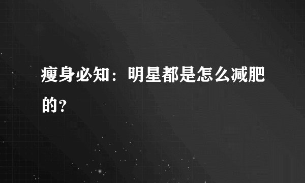 瘦身必知：明星都是怎么减肥的？