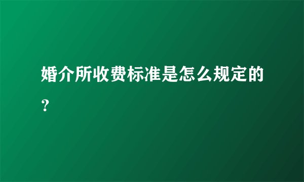 婚介所收费标准是怎么规定的？