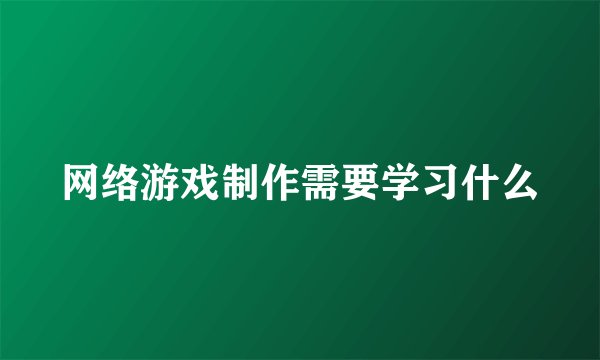 网络游戏制作需要学习什么