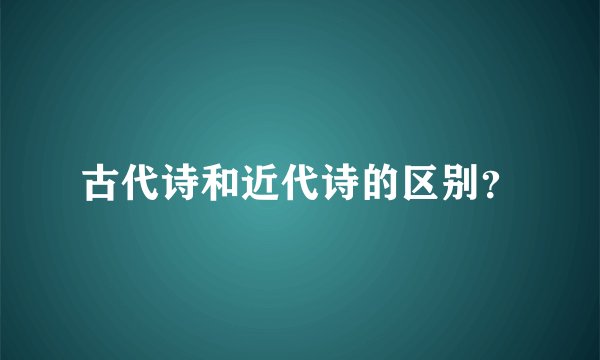 古代诗和近代诗的区别?