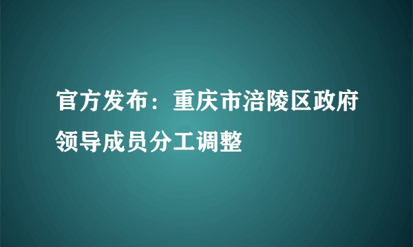 官方发布:重庆市涪陵区政府领导成员分工调整