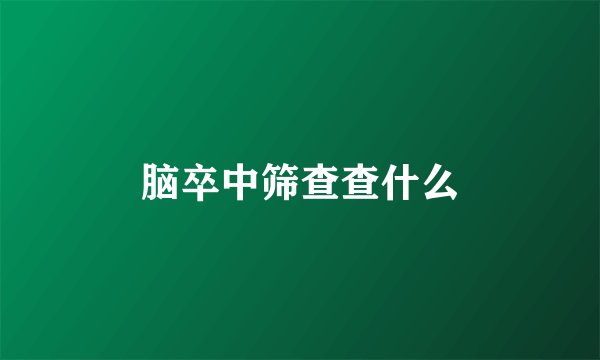 脑卒中筛查查什么