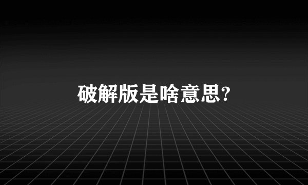 破解版是啥意思?