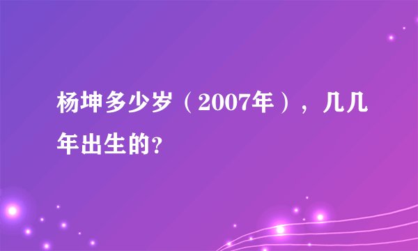 杨坤多少岁(2007年),几几年出生的?