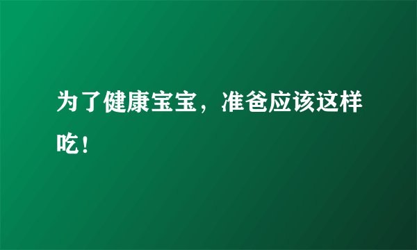 为了健康宝宝，准爸应该这样吃！