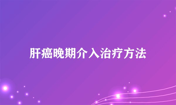 肝癌晚期介入治疗方法