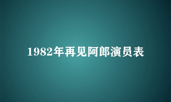 1982年再见阿郎演员表
