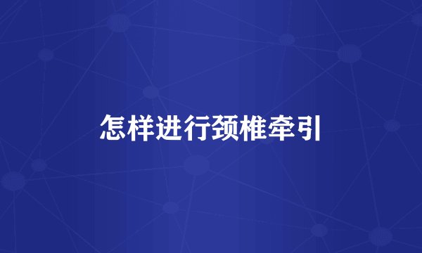 怎样进行颈椎牵引