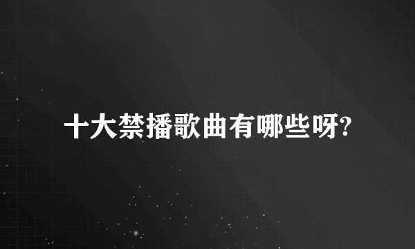 十大禁播歌曲有哪些呀?