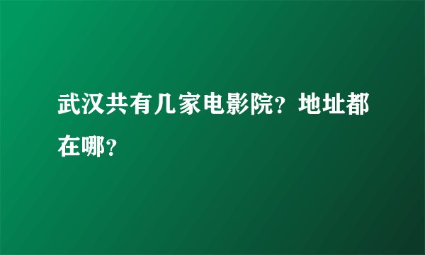 武汉共有几家电影院？地址都在哪？