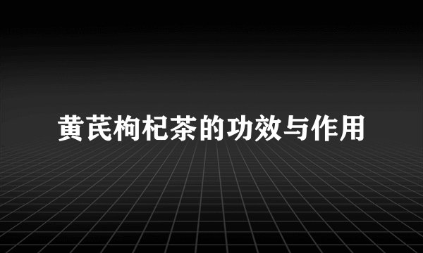 黄芪枸杞茶的功效与作用