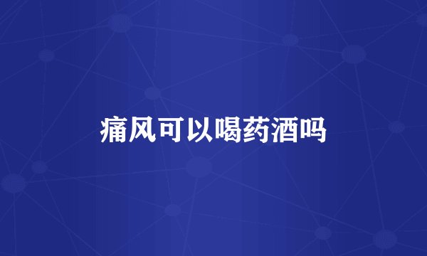 痛风可以喝药酒吗