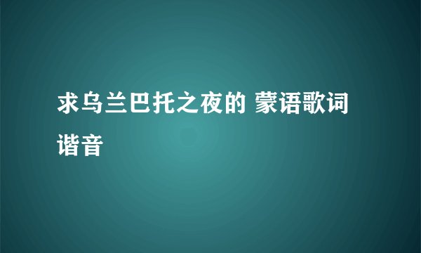 求乌兰巴托之夜的 蒙语歌词谐音