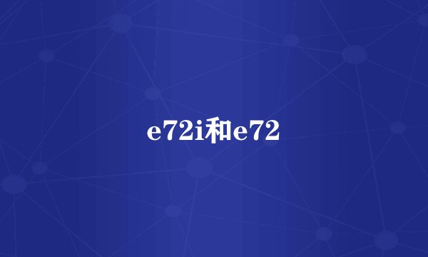 e72i和e72