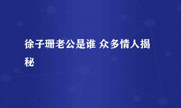 徐子珊老公是谁 众多情人揭秘