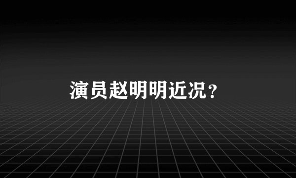 演员赵明明近况？