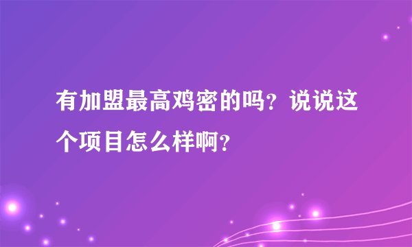 有加盟最高鸡密的吗？说说这个项目怎么样啊？