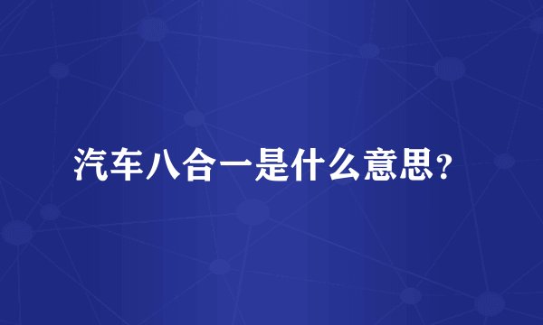汽车八合一是什么意思？