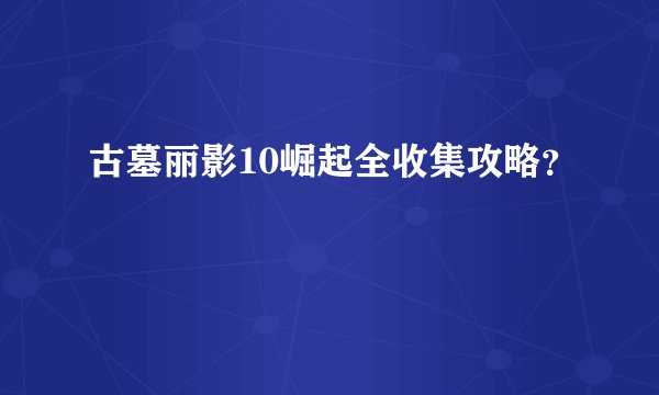 古墓丽影10崛起全收集攻略？