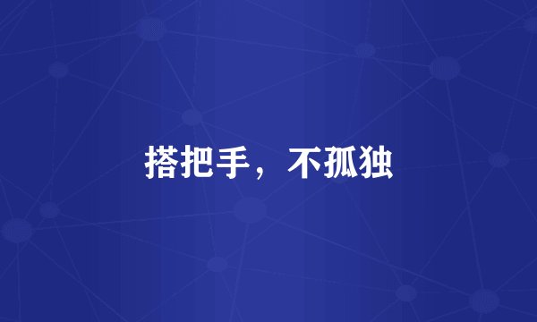 搭把手，不孤独