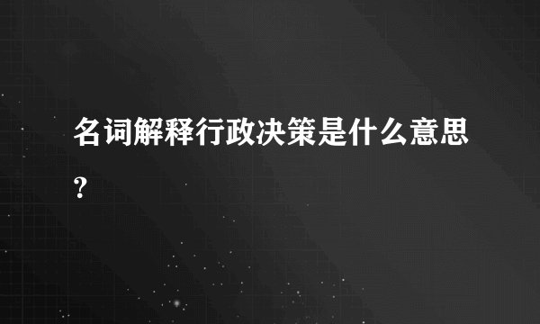 名词解释行政决策是什么意思？