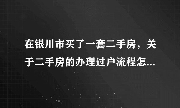 在银川市买了一套二手房,关于二手房的办理过户流程怎样?需要提交哪些资料呢?