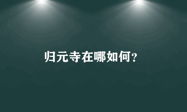 归元寺在哪如何?
