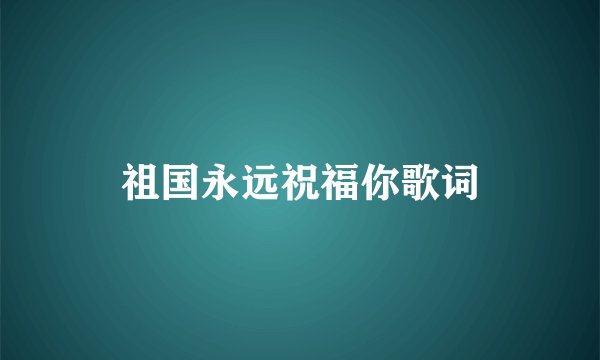 祖国永远祝福你歌词
