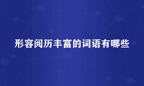 形容阅历丰富的词语有哪些