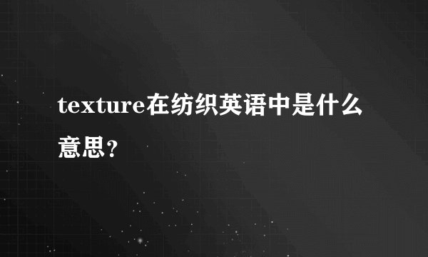 texture在纺织英语中是什么意思？