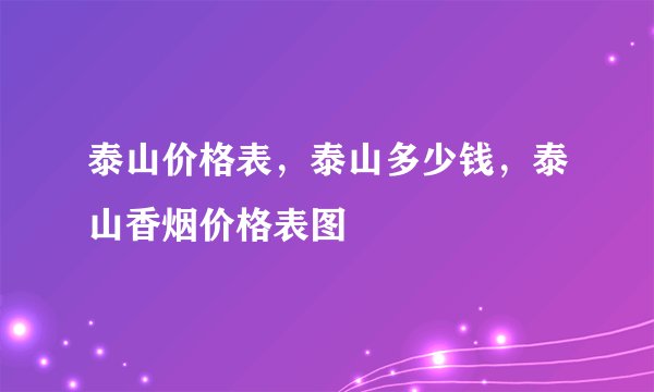泰山价格表，泰山多少钱，泰山香烟价格表图