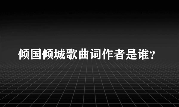 倾国倾城歌曲词作者是谁？
