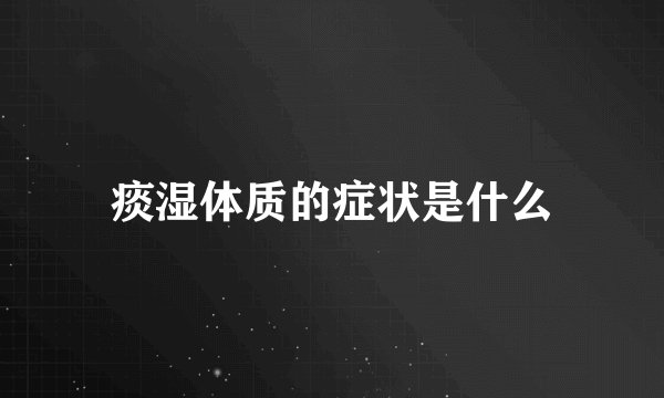 痰湿体质的症状是什么