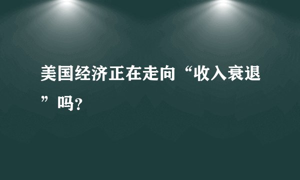 美国经济正在走向“收入衰退”吗?