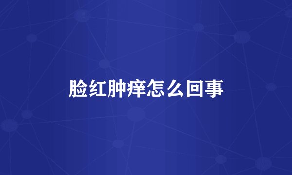 脸红肿痒怎么回事