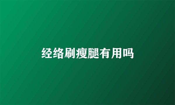 经络刷瘦腿有用吗