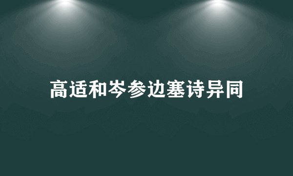 高适和岑参边塞诗异同